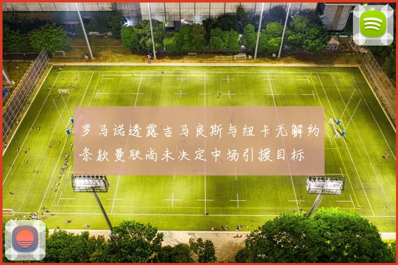 罗马诺透露吉马良斯与纽卡无解约条款曼联尚未决定中场引援目标