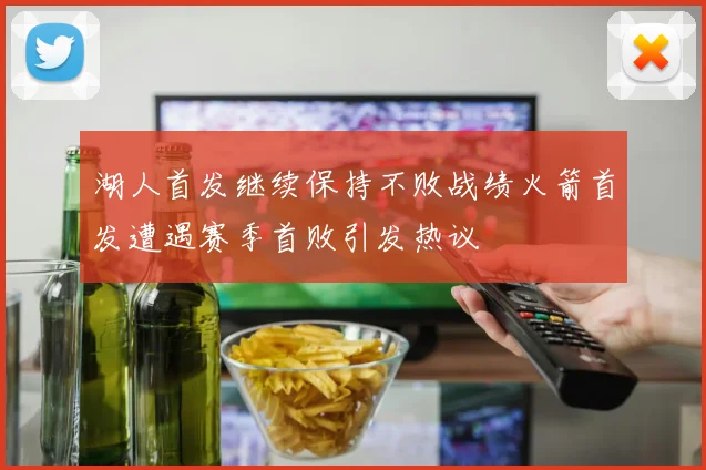 湖人首发继续保持不败战绩火箭首发遭遇赛季首败引发热议