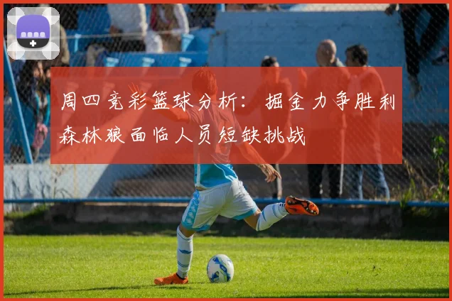 周四竞彩篮球分析：掘金力争胜利森林狼面临人员短缺挑战