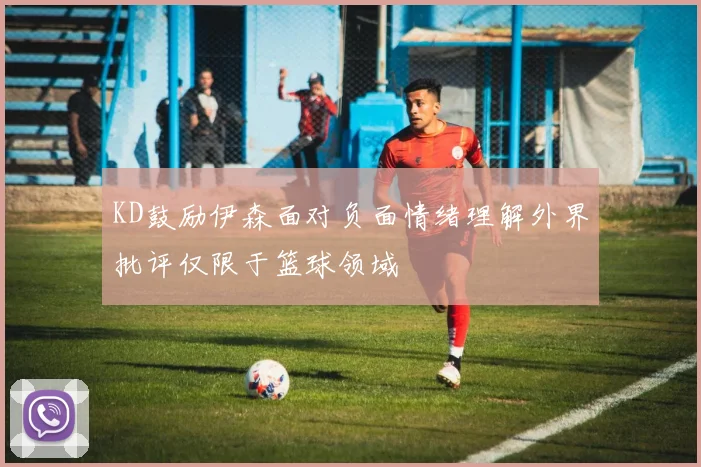 KD鼓励伊森面对负面情绪理解外界批评仅限于篮球领域