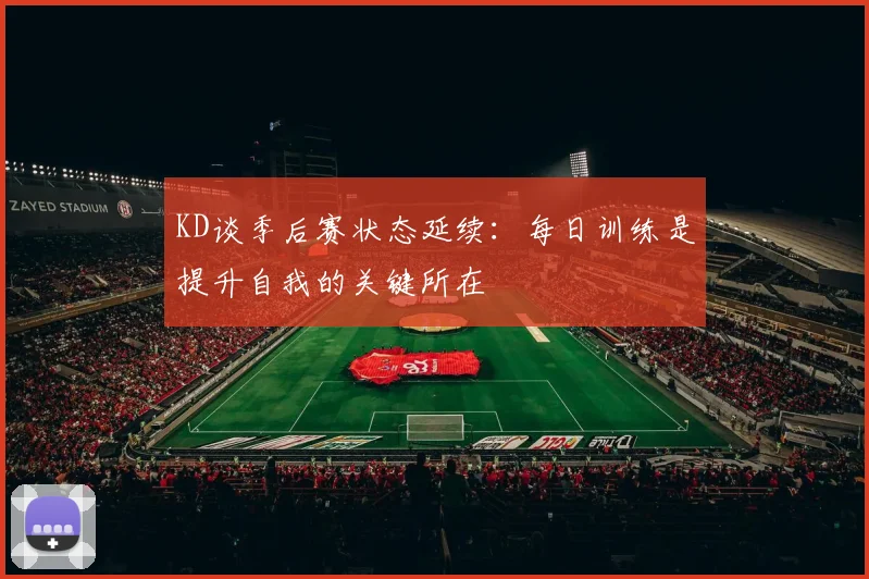 KD谈季后赛状态延续：每日训练是提升自我的关键所在