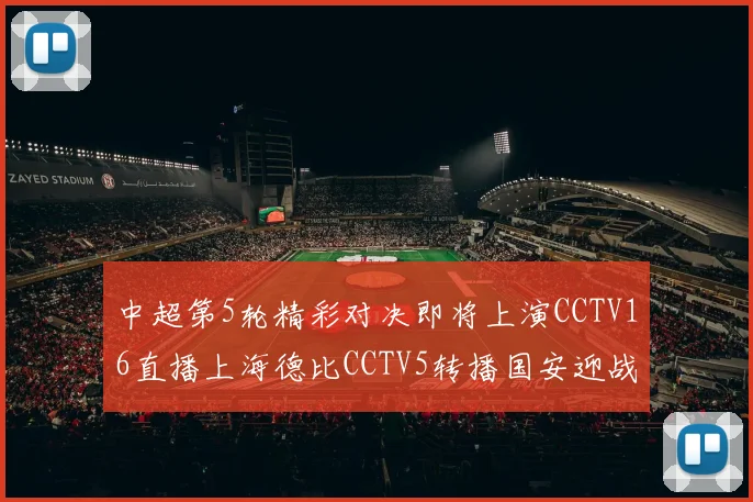 中超第5轮精彩对决即将上演CCTV16直播上海德比CCTV5转播国安迎战蓉城