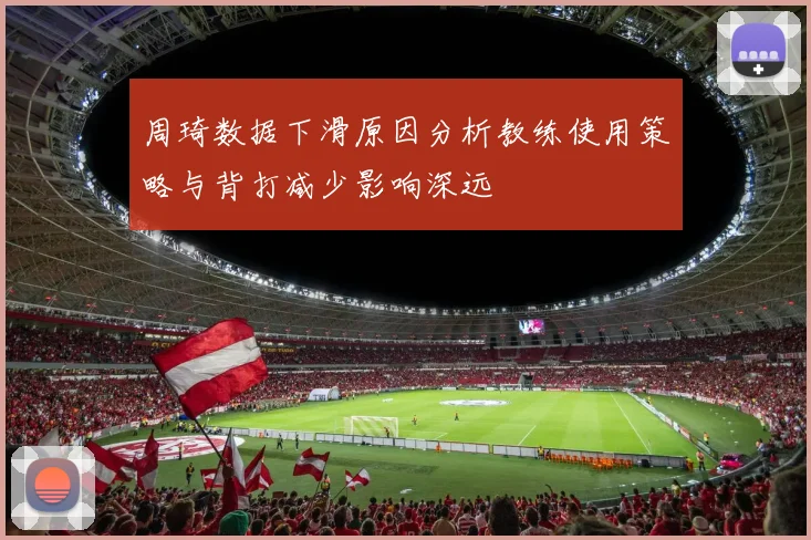 周琦数据下滑原因分析教练使用策略与背打减少影响深远