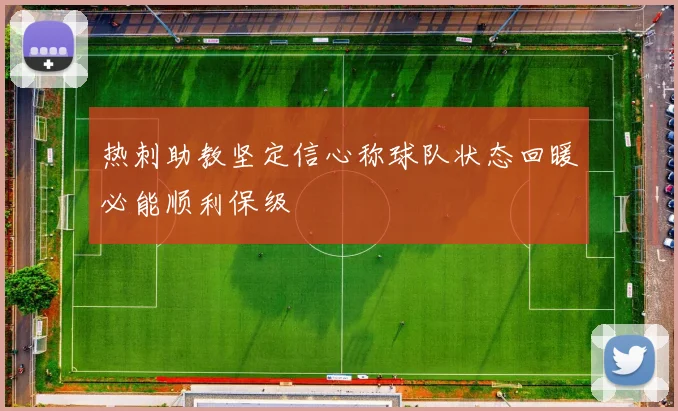 热刺助教坚定信心称球队状态回暖必能顺利保级