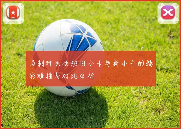 马刺对决快船旧小卡与新小卡的精彩碰撞与对比分析
