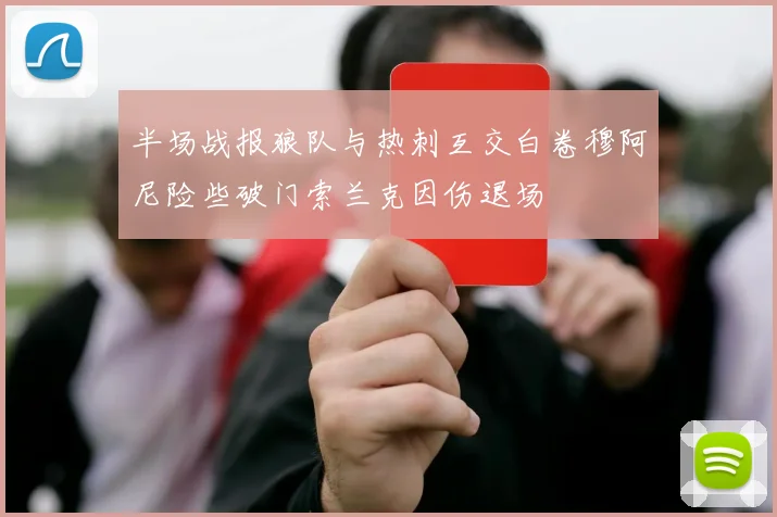 半场战报狼队与热刺互交白卷穆阿尼险些破门索兰克因伤退场